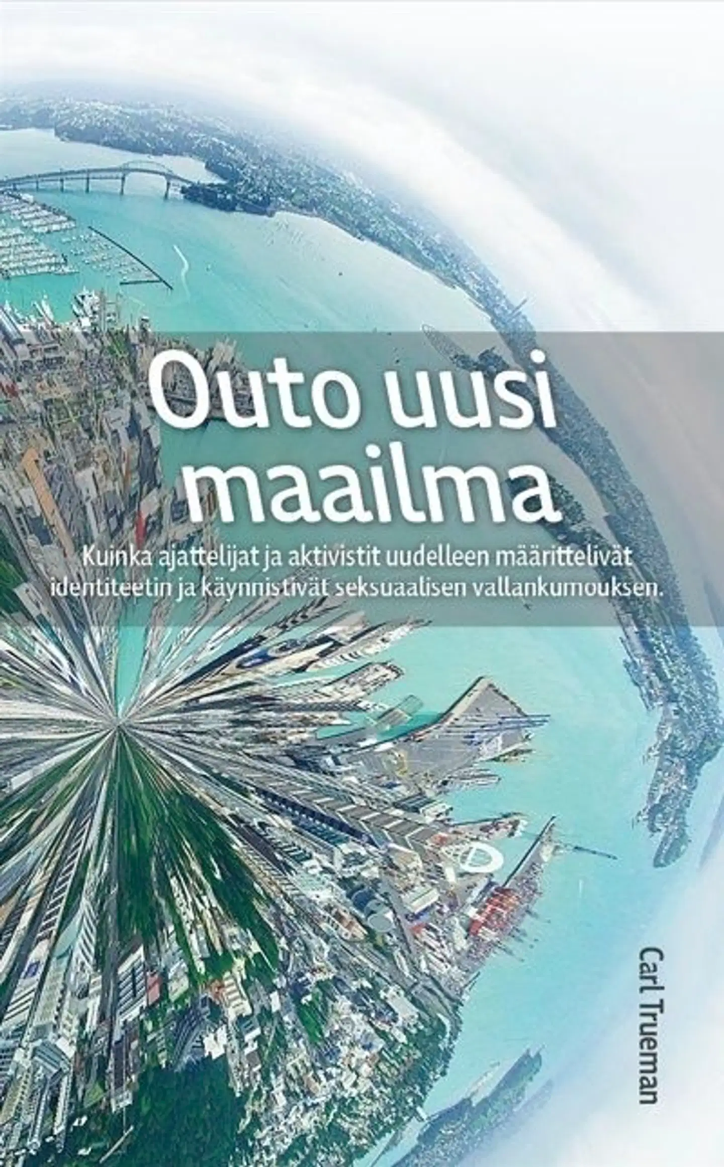 Trueman, Outo uusi maailma - Kuinka ajattelijat ja aktivistit uudelleen määrittelivät identiteetin ja käynnistivät seksuaalisen vallankumouksen