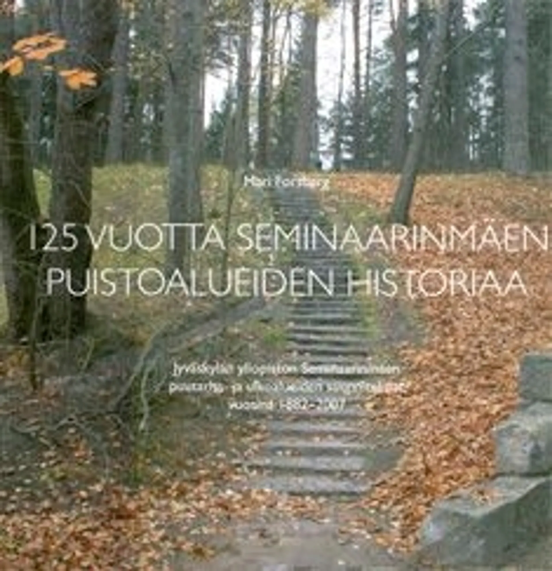 Forsberg, 125 vuotta Seminaarinmäen puistoalueiden historiaa - Jyväskylän yliopiston seminaarinmäen puutarha- ja ulkoalueiden suunnitelmat vuosina 1882-2007 : Jyväskylän yliopistonseminaarinmäen ympär