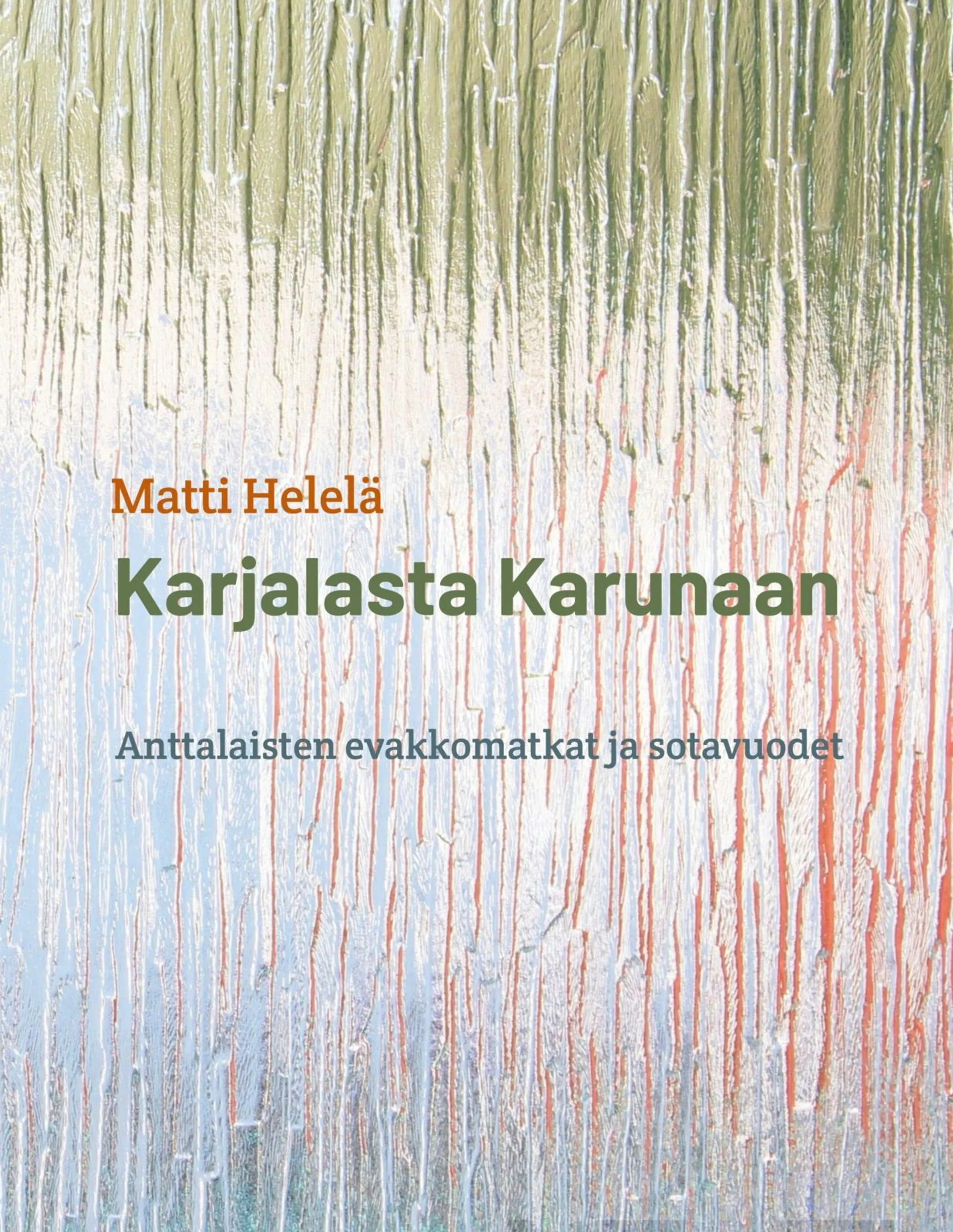 Helelä, Karjalasta Karunaan - Anttalaisten evakkomatkat ja sotavuodet