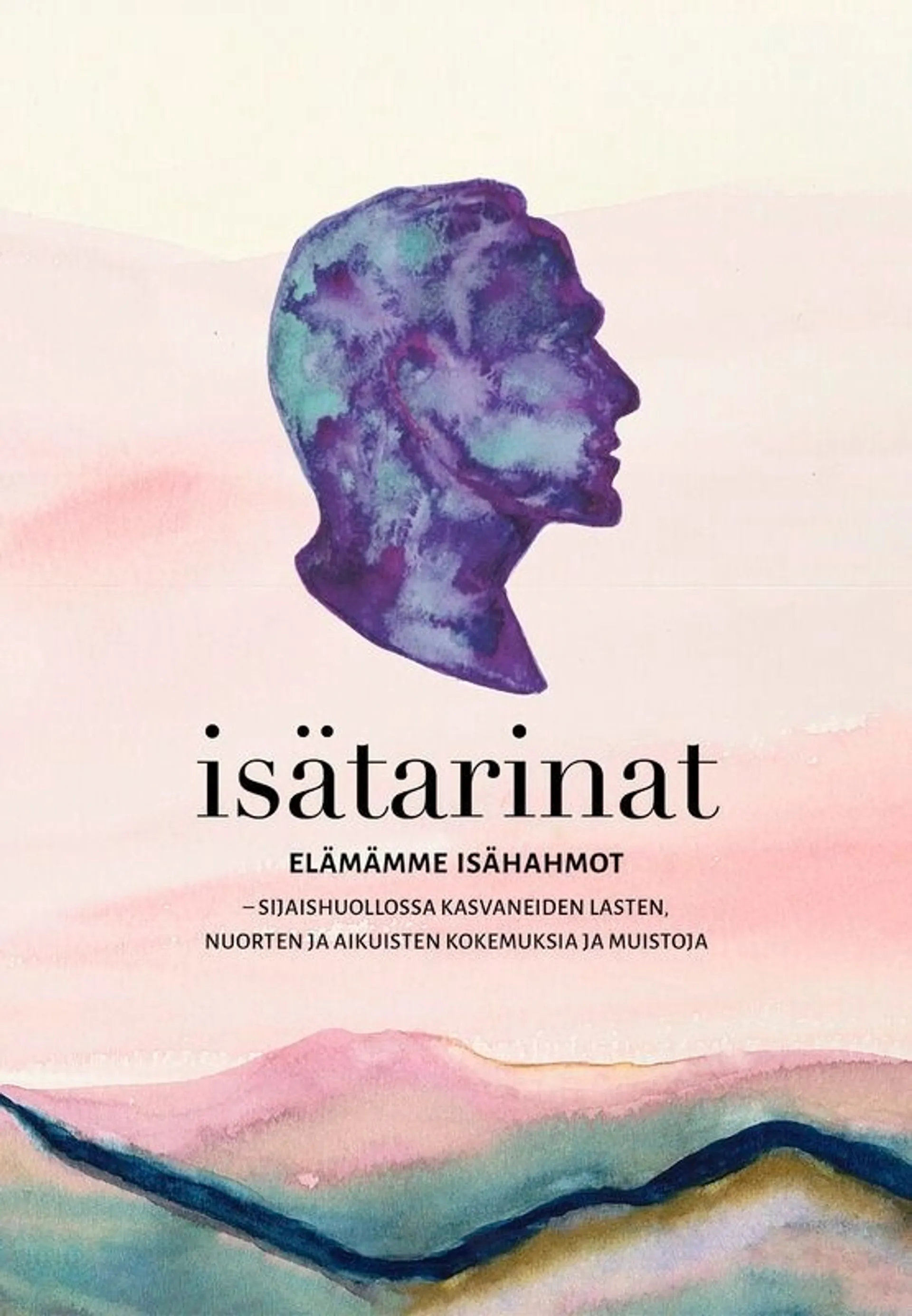 Isätarinat - Elämämme isähahmot : sijaishuollossa kasvaneiden lasten, nuorten ja aikuisten kokemuksia ja muistoja