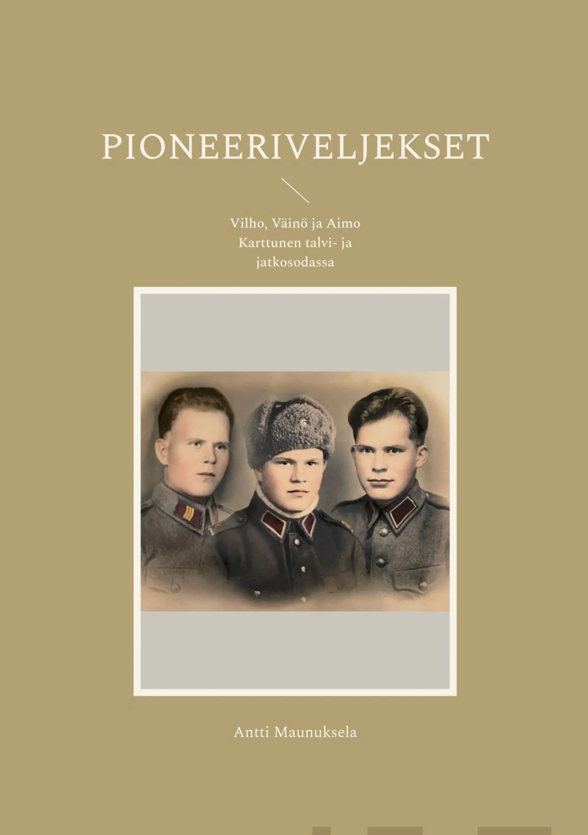 Maunuksela, Pioneeriveljekset - Vilho, Väinö ja Aimo Karttunen talvi- ja jatkosodassa