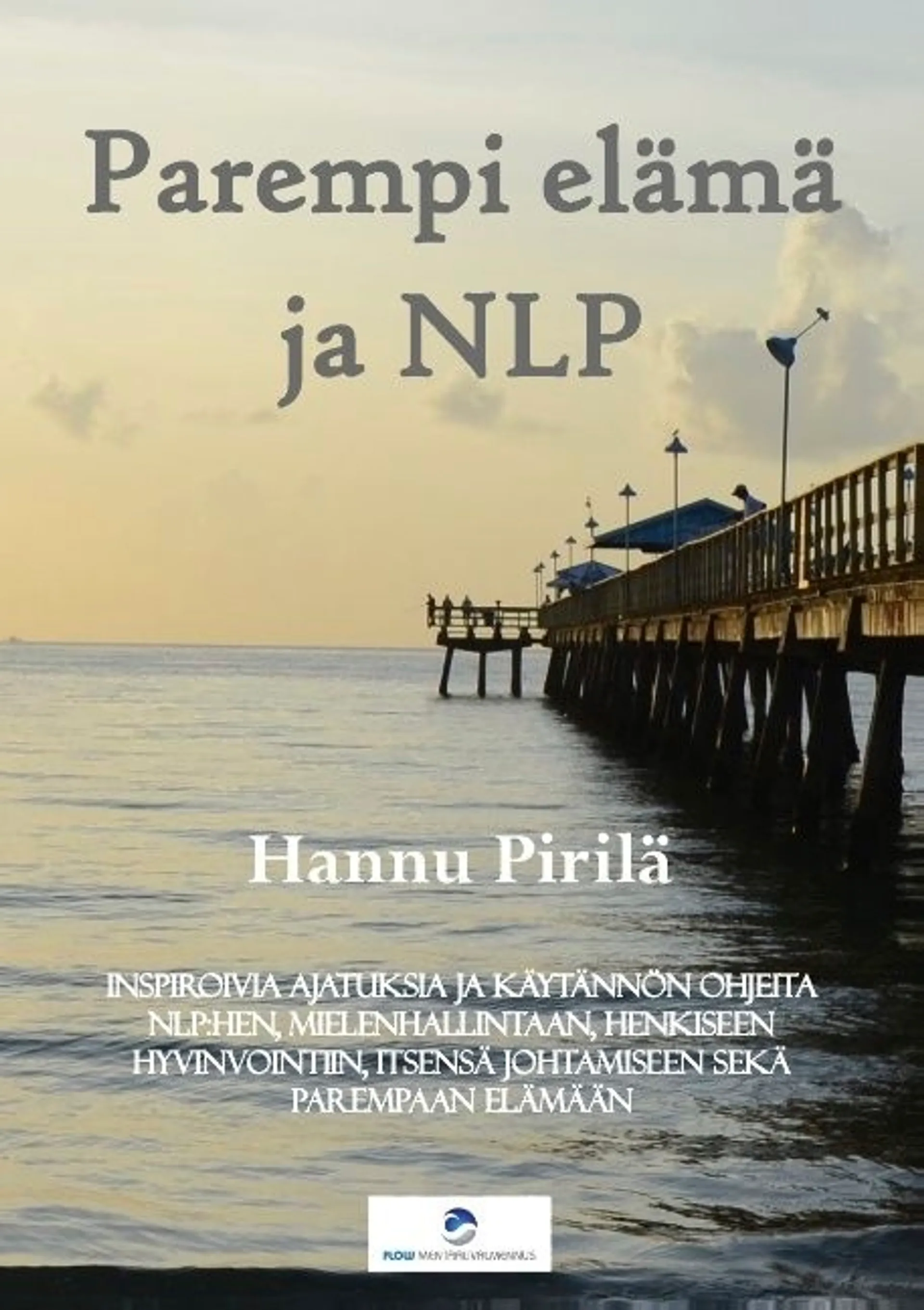 Pirilä, Parempi elämä ja NLP - Inspiroivia ajatuksia ja käytännön ohjeita NLP:hen, mielenhallintaan, henkiseen hyvinvointiin, itsensä johtamiseen sekä parempaan elämään