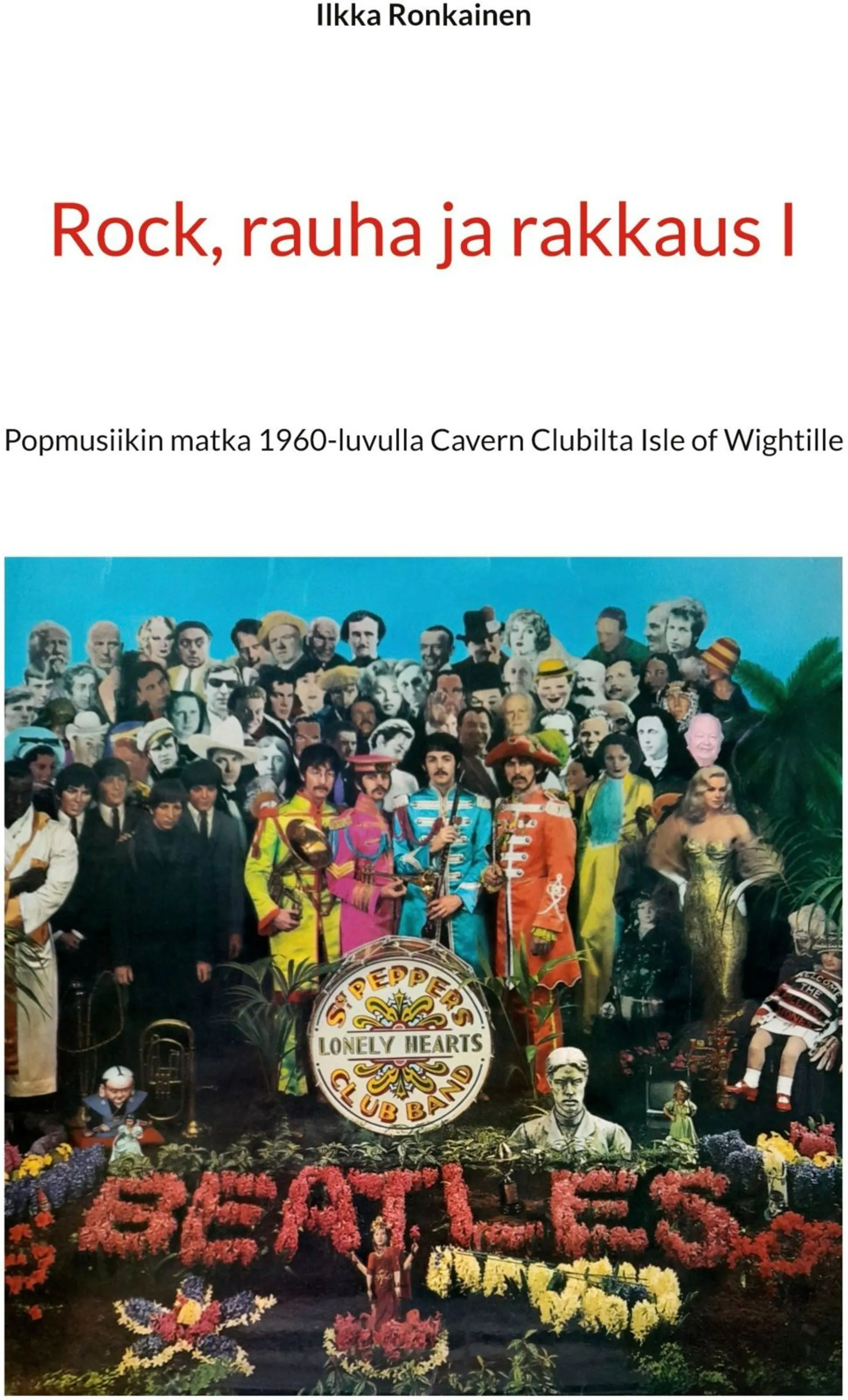 Ronkainen, Rock, rauha ja rakkaus I - Popmusiikin matka 1960-luvulla Cavern Clubilta Isle of Wightille