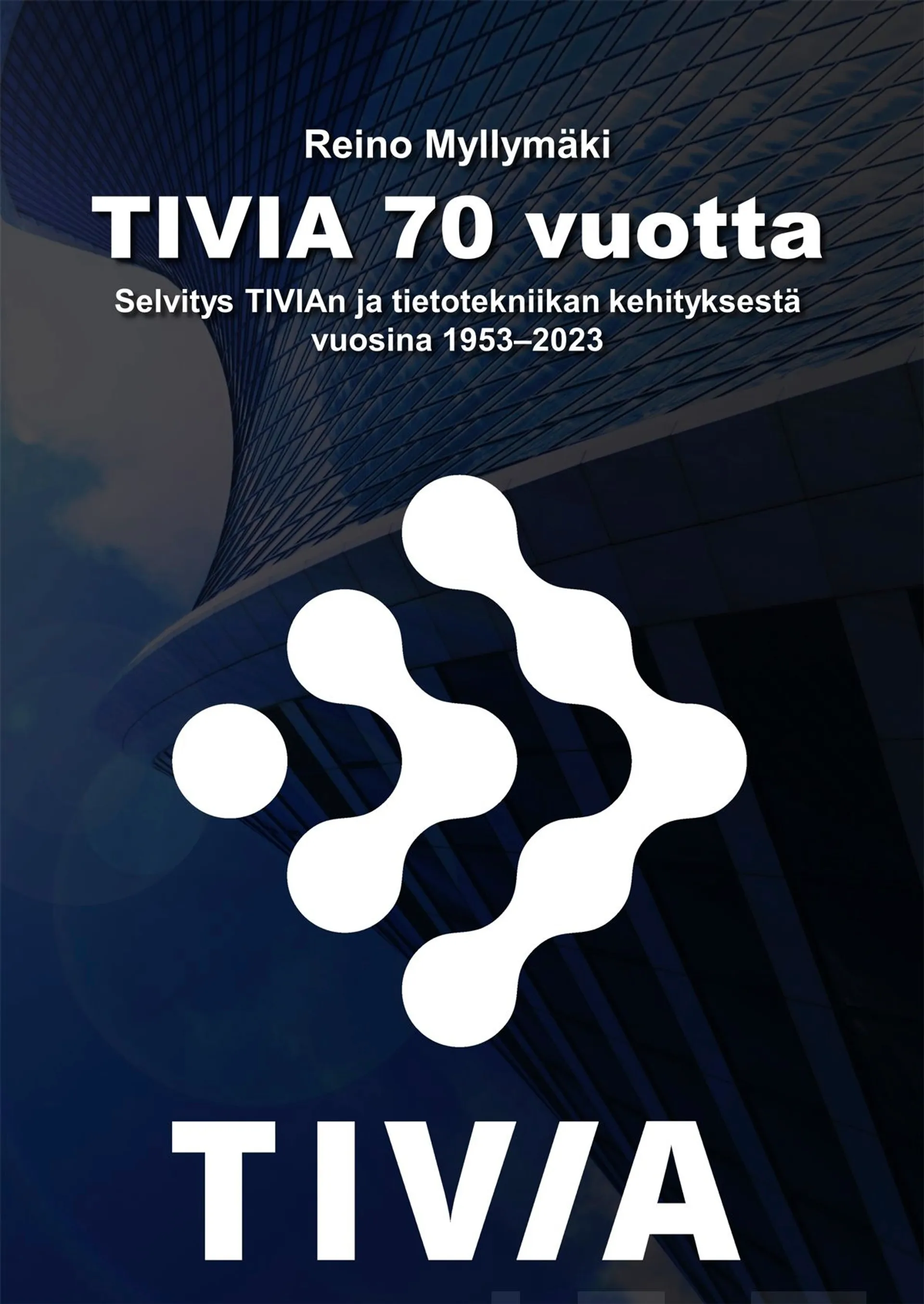 Myllymäki, TIVIA 70 vuotta - Selvitys TIVIAn ja tietotekniikan kehityksestä vuosina 1953-2023