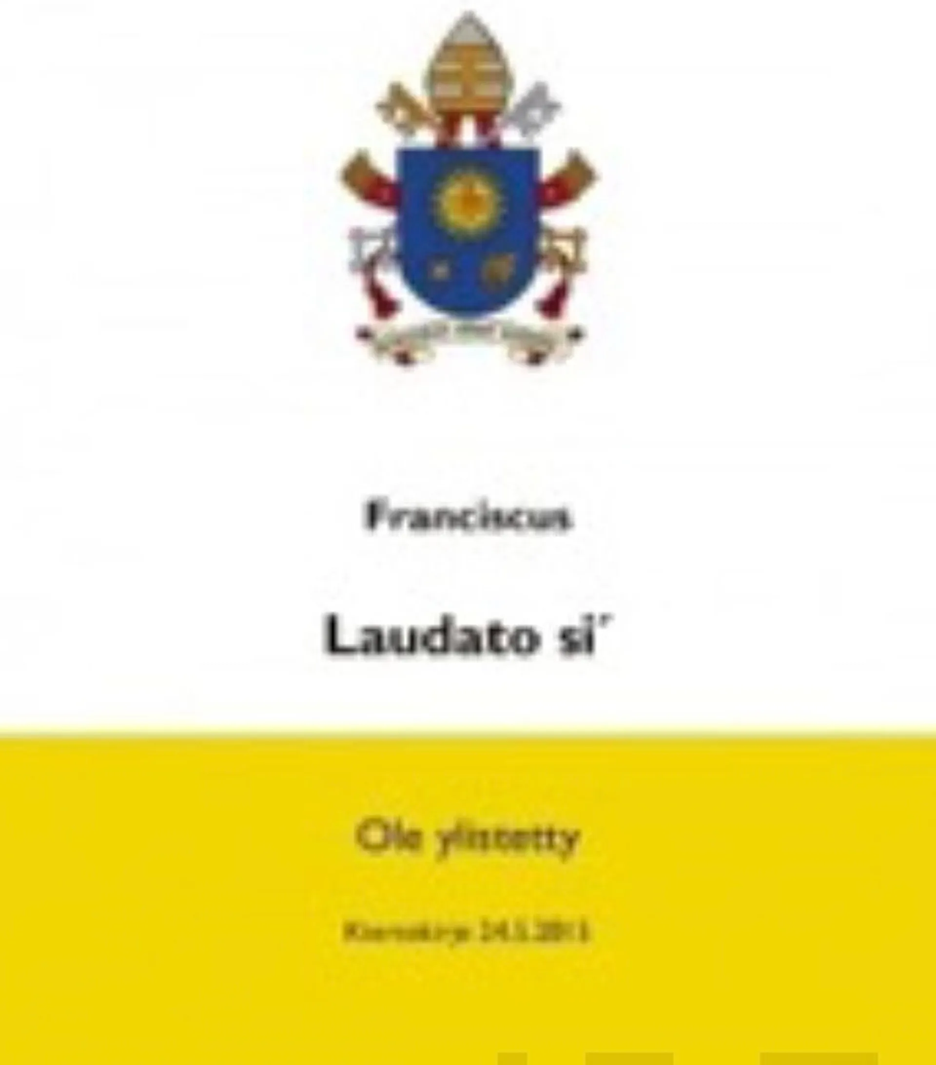 Paavi Franciscus, Laudato si' - Ole ylistetty - Yhteisen kotimme hoitamisesta : Kiertokirje 24.5.2015