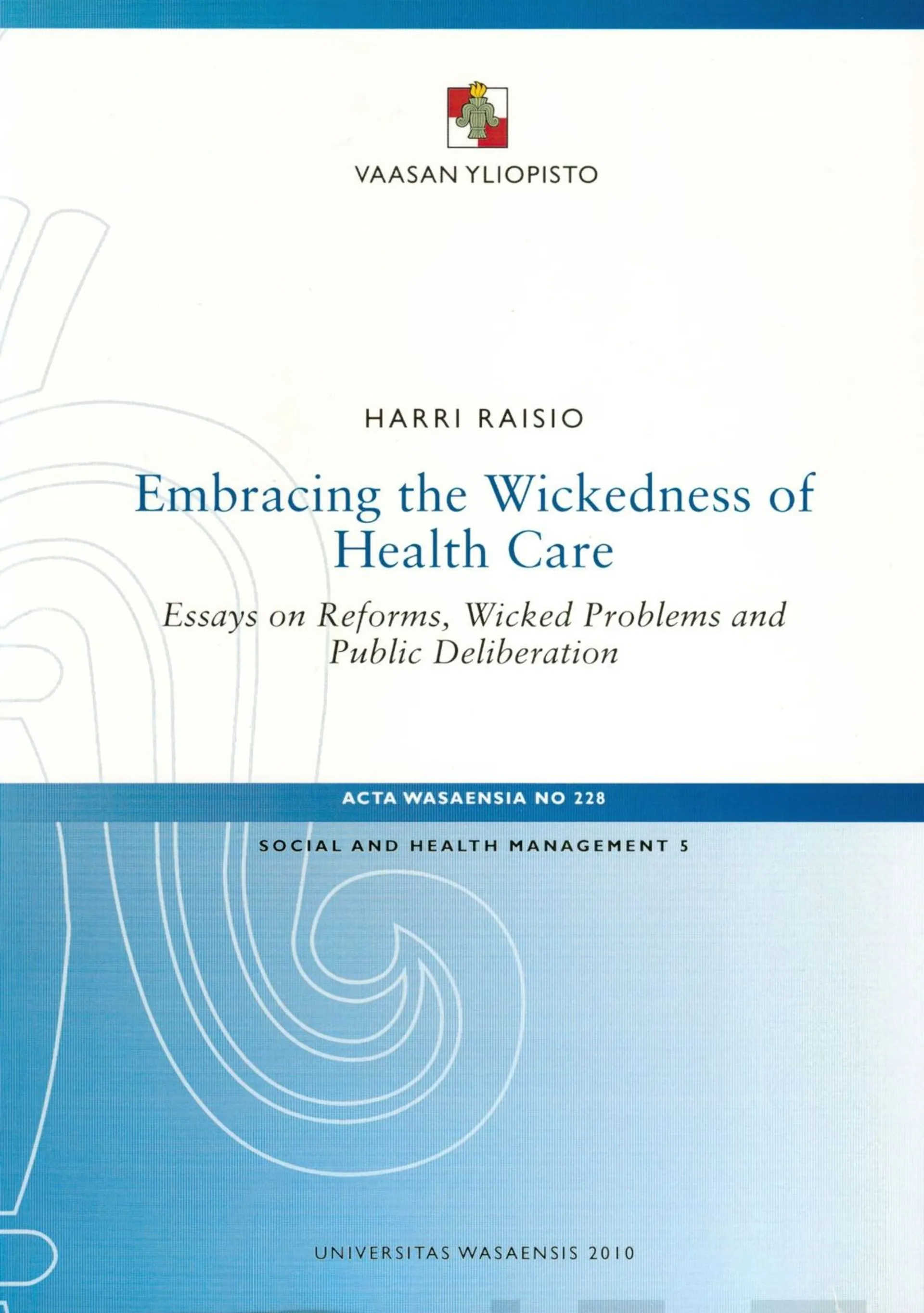 Raisio, Embracing the Wickedness of Healt Care - Essays on Reforms, Wicked Problems and Public Deliberation