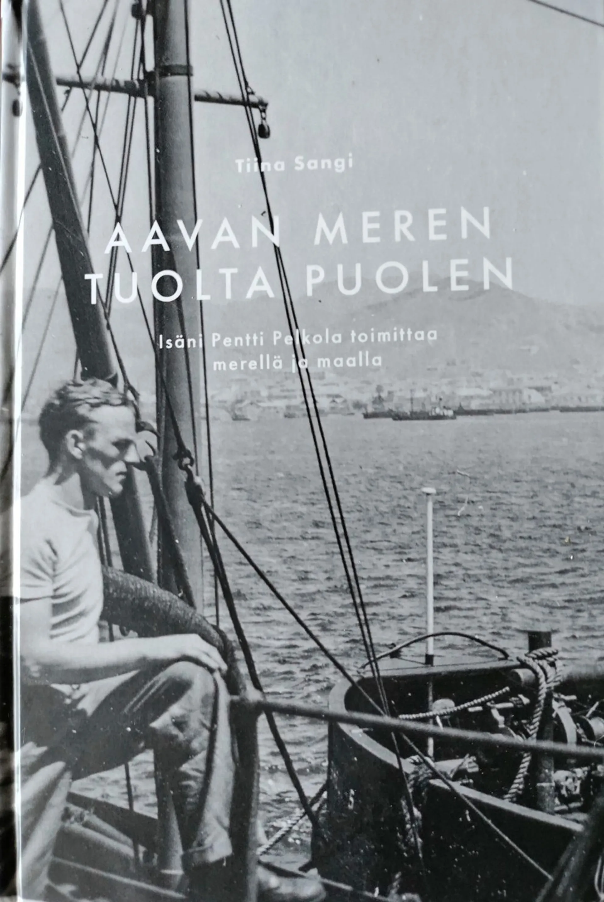 Aavan meren tuolta puolen - Isäni Pentti Pelkola toimittaa merellä ja maalla