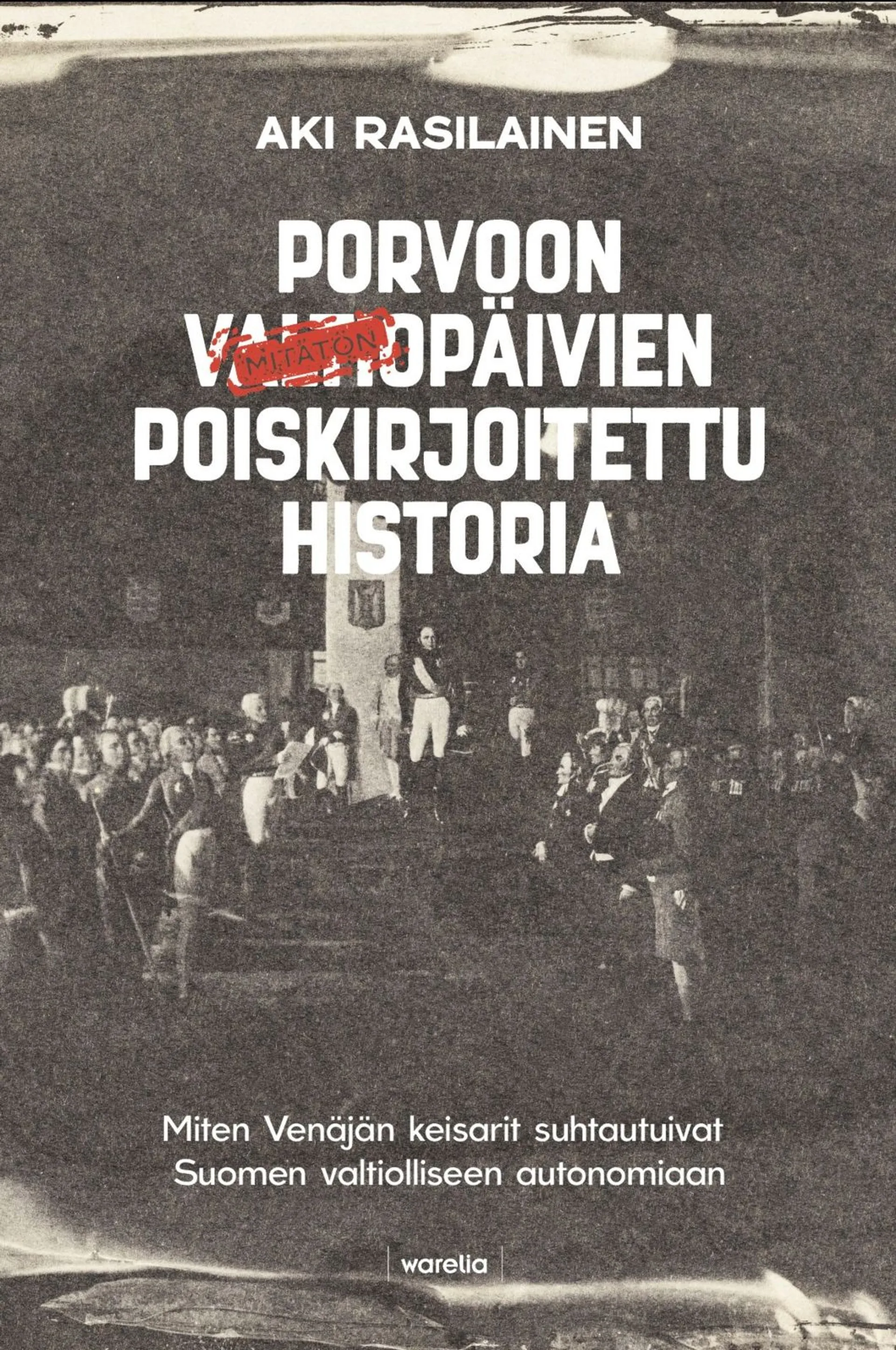 Rasilainen, Porvoon valtiopäivien poiskirjoitettu historia - Miten Venäjän keisarit suhtautuivat Suomen valtiolliseen autonomiaan