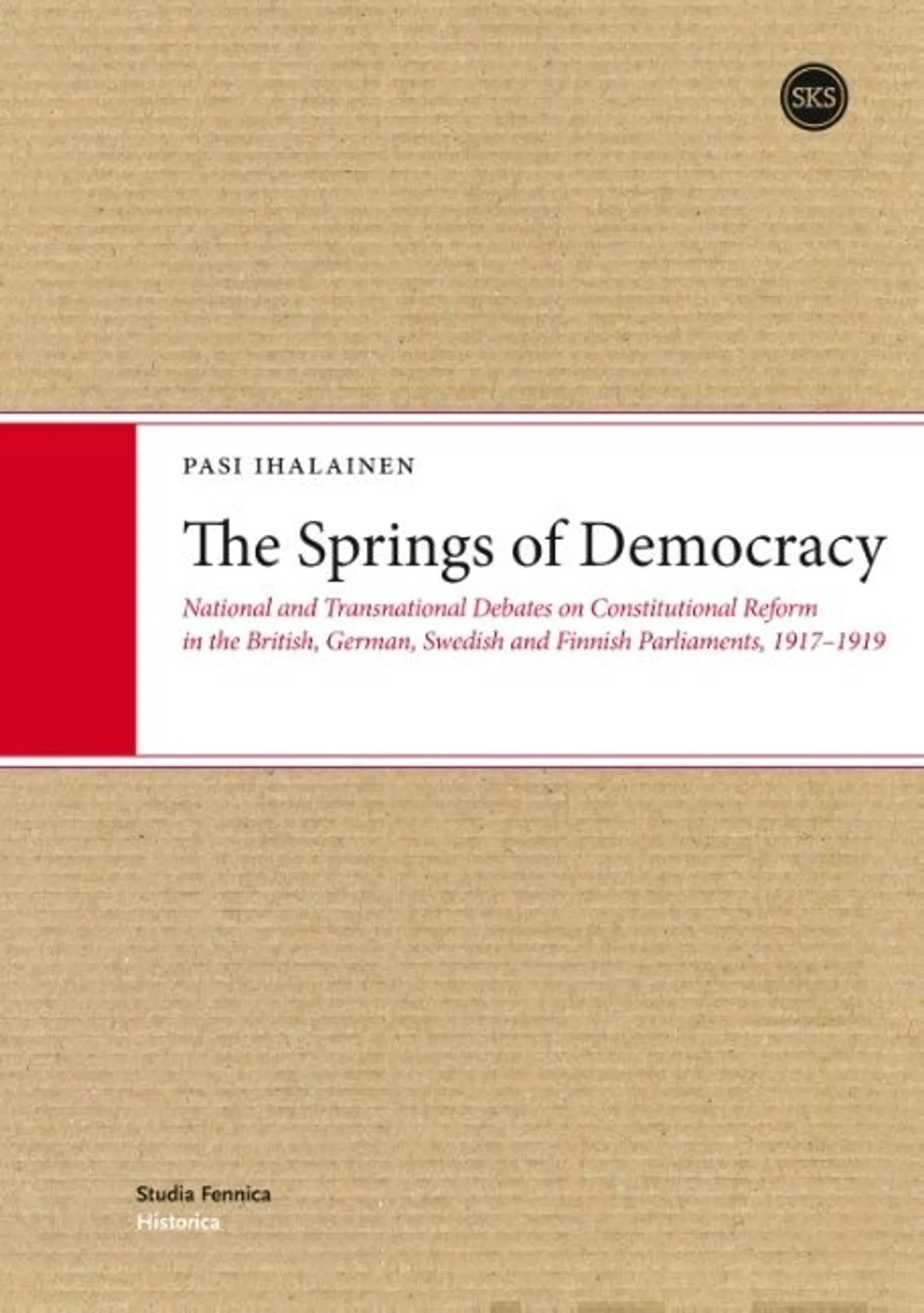 Ihalainen, The Springs of Democracy - National and Transnational Debates on Constitutional Reform in the British, German, Swedish and Finnish Parliaments, 1917-1919