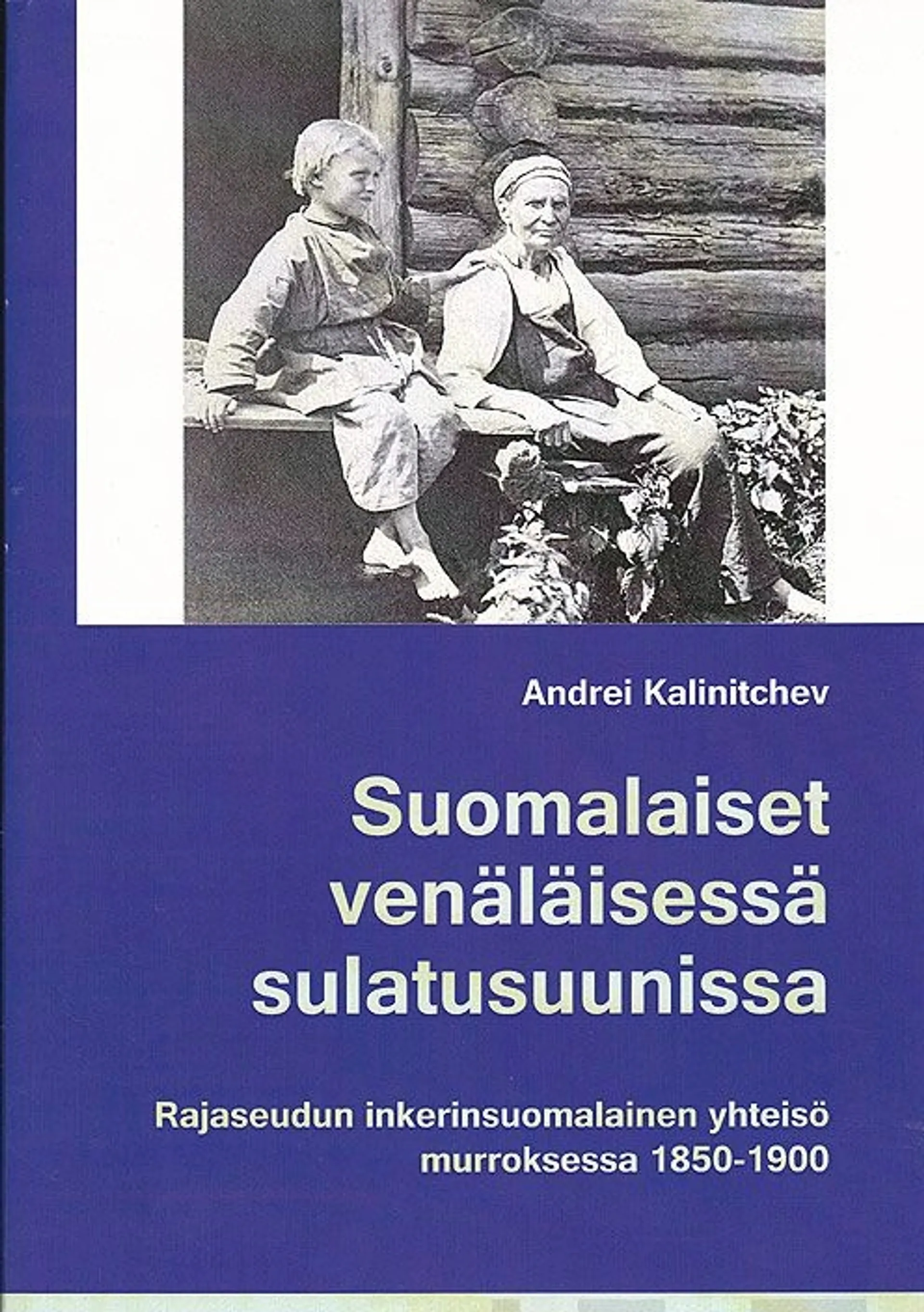 Kalinitchev, Suomalaiset venäläisessä sulatusuunissa - Rajaseudun inkerinsuomalainen yhteisö murroksessa 1850-1900