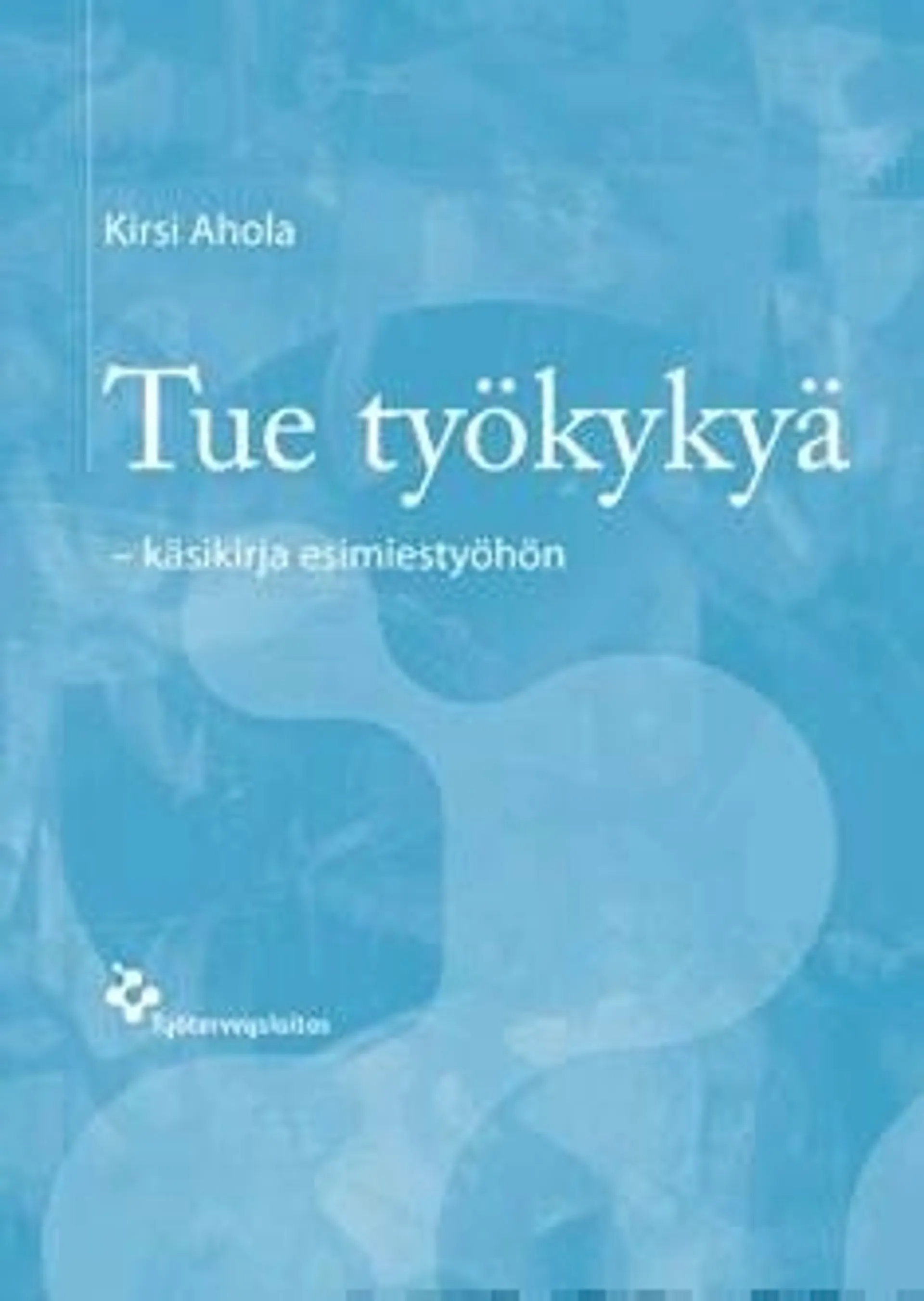 Ahola, Tue työkykyä - käsikirja esimiestyöhön