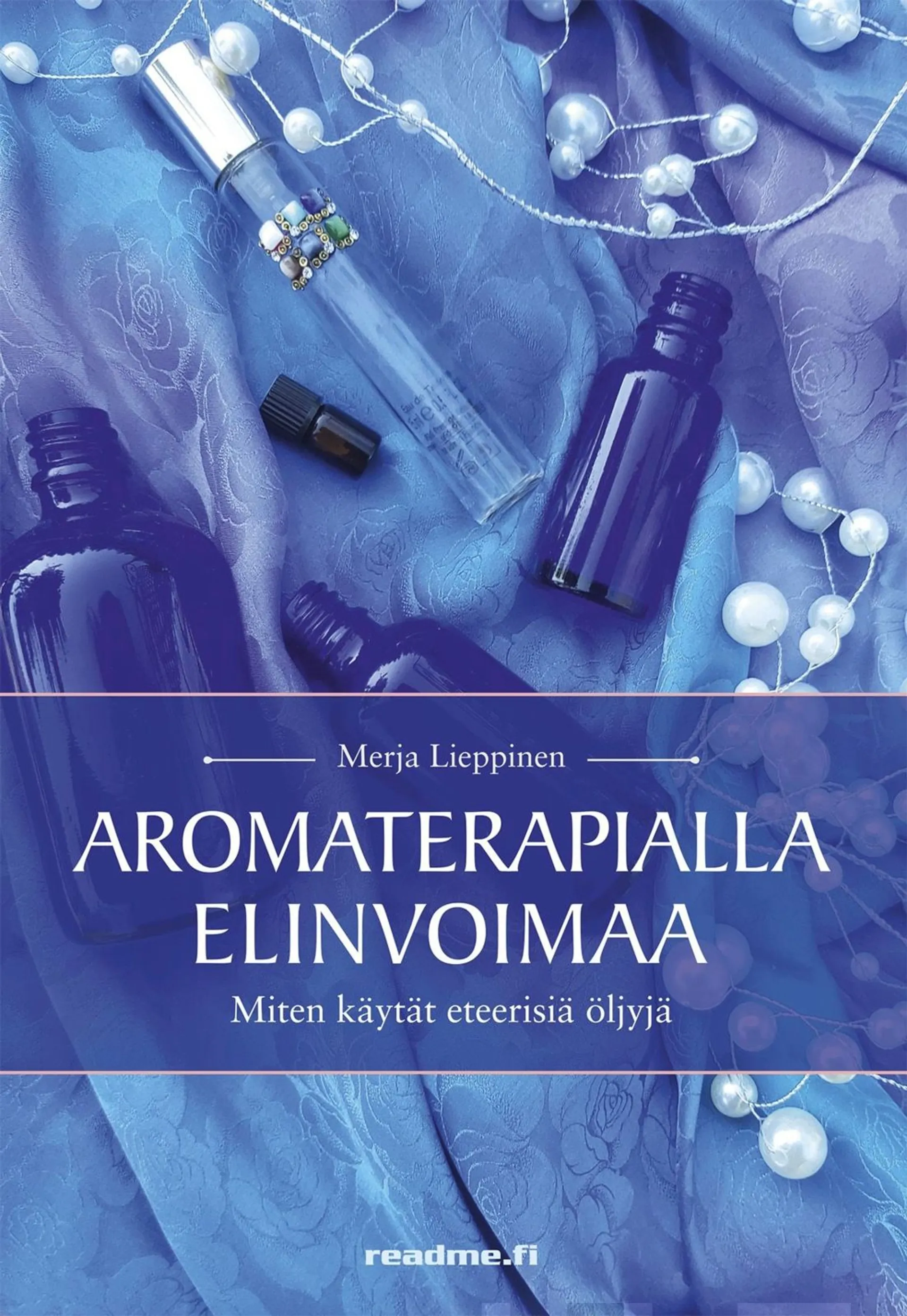 Lieppinen Merja, Aromaterapialla elinvoimaa - Miten käytät eteerisiä öljyjä kotikäytössä