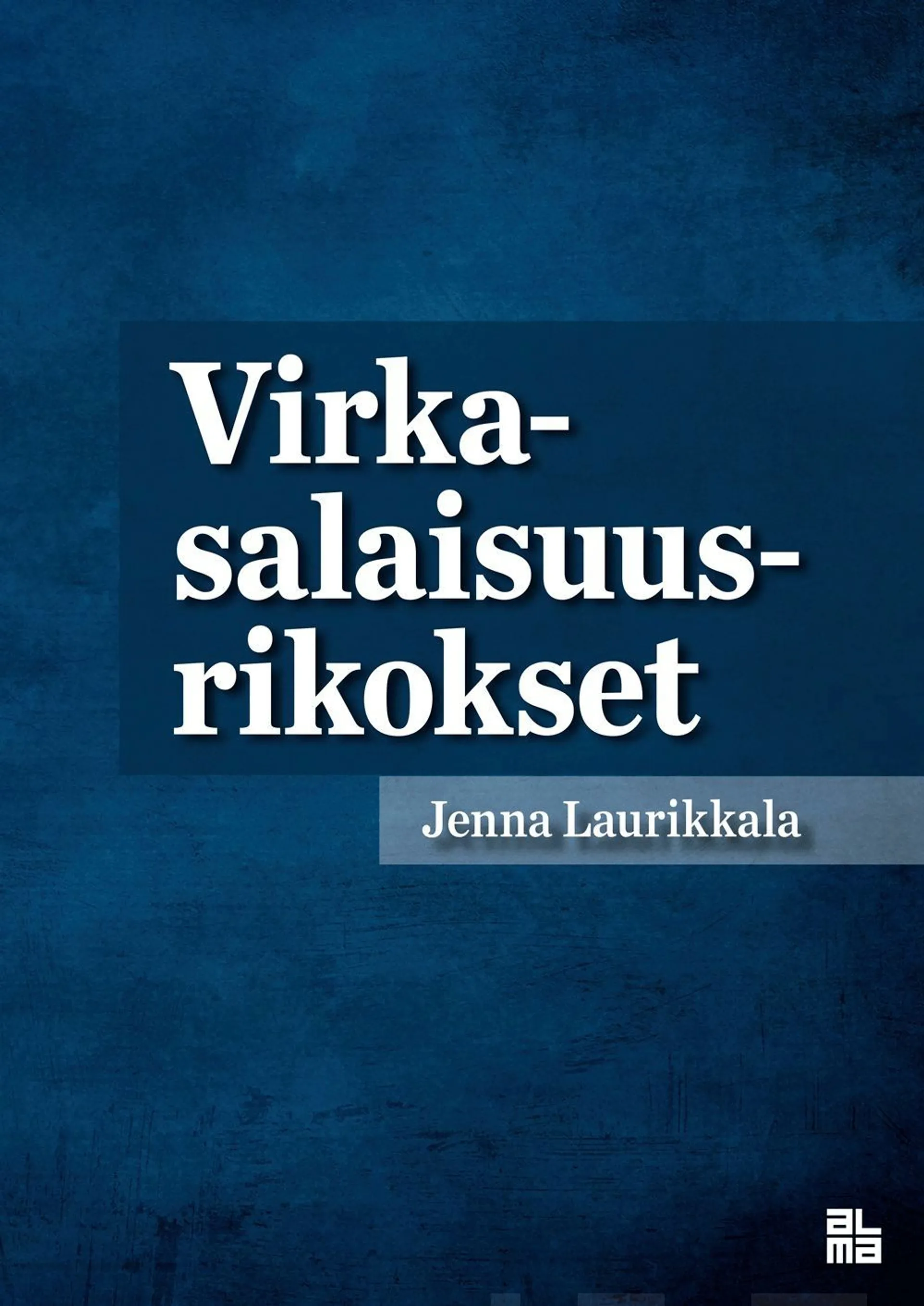 Laurikkala, Virkasalaisuusrikokset - Tutkimus rikoslain 40 luvun 5 §:n virkasalaisuusrikostunnusmerkistöjen sisällöstä ja muutostarpeista