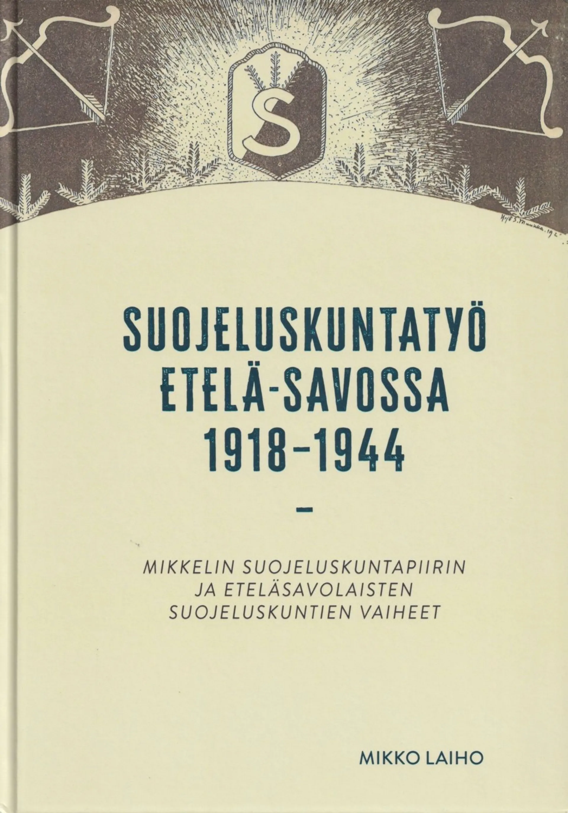 Laiho, Suojeluskuntatyö Etelä-Savossa 1918-1944 - Mikkelin suojeluskuntapiirin ja eteläsavolaisten suojeluskuntien vaiheet