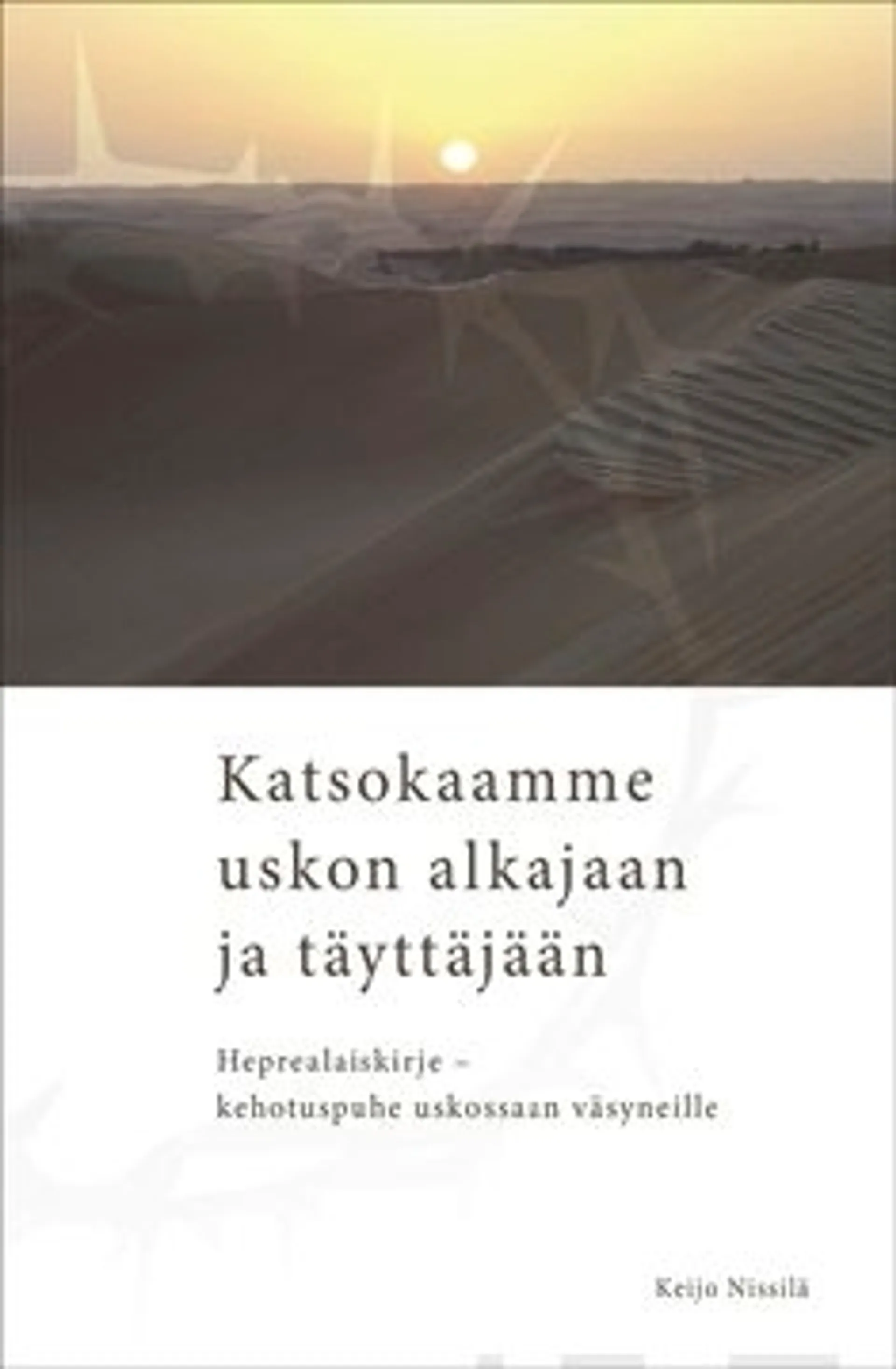 Nissilä, Katsokaamme uskon alkajaan ja täyttäjään - Heprealaiskirje -  kehotuspuhe uskossaan väsyneille