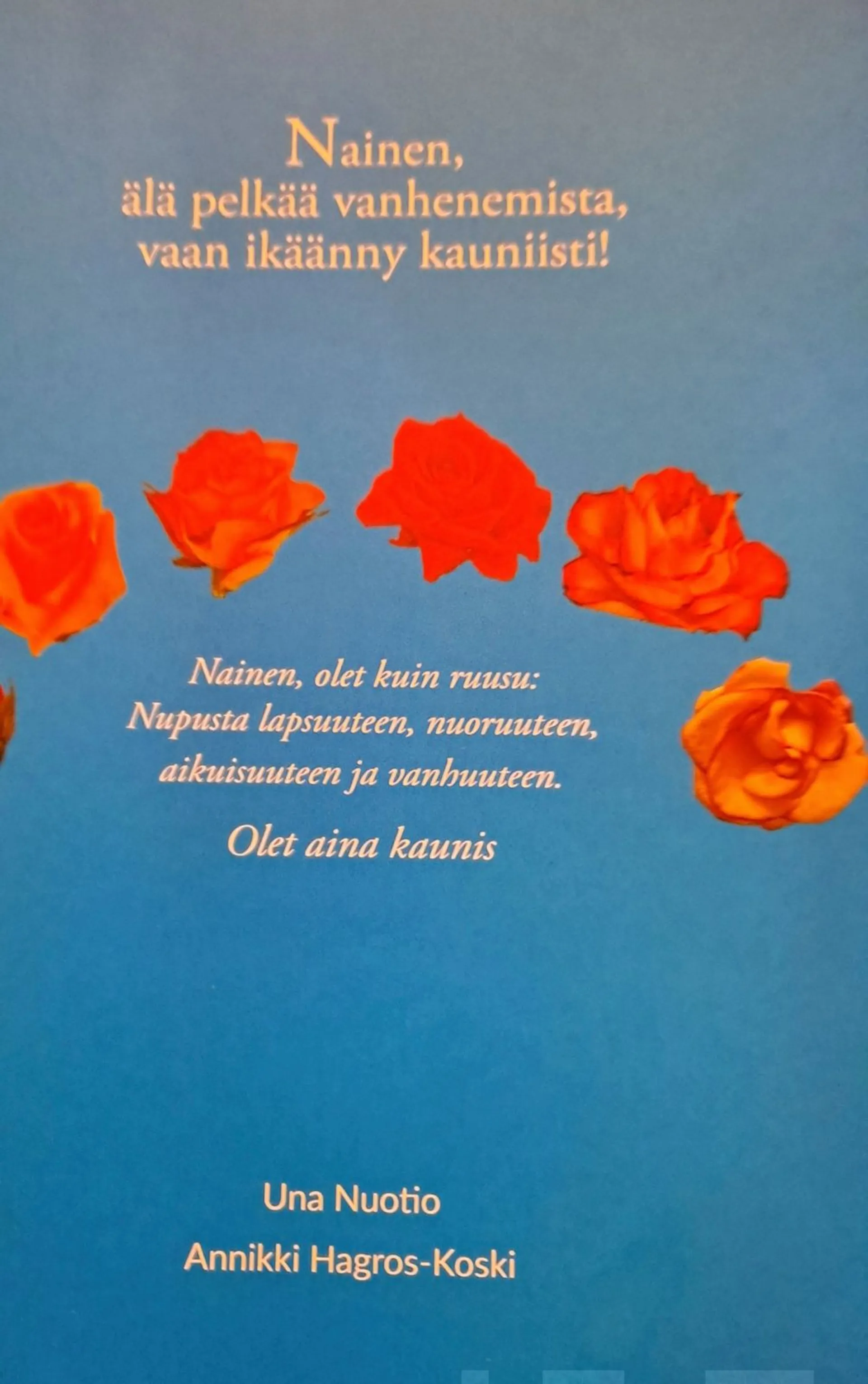 Nuotio, Nainen, älä pelkää vanhenemista, vaan ikäänny kauniisti! - Nainen, olet kuin ruusu: Nupusta lapsuuteen, nuoruuteen, aikuisuuteen ja vanhuuteen. Olet aina kaunis.