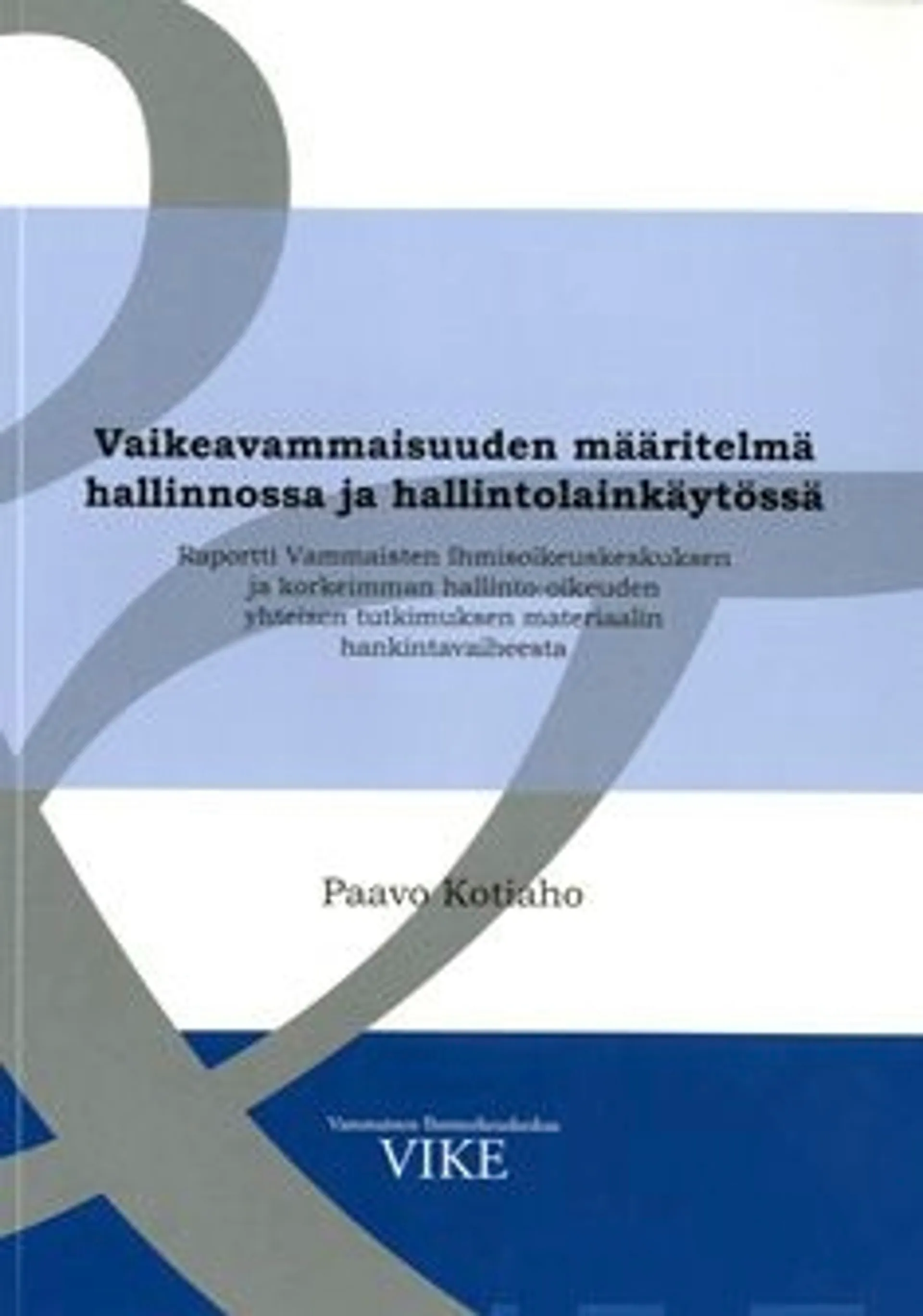 Kotiaho, Vaikeavammaisuuden määritelmä hallinnossa ja hallintolainkäytössä - raportti Vammaisten Ihmisoikeuskeskuksen ja korkeimman hallinto-oikeuden yhteisen tutkimuksen materiaalin hankintavaiheesta