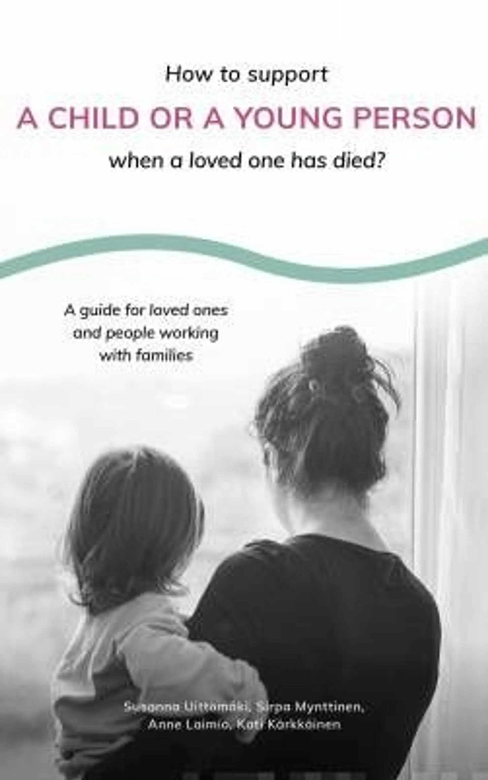 Uittomäki, How to Support a Child or a Young Person when a Loved One Has Died? - A guide for loved ones and people working with families