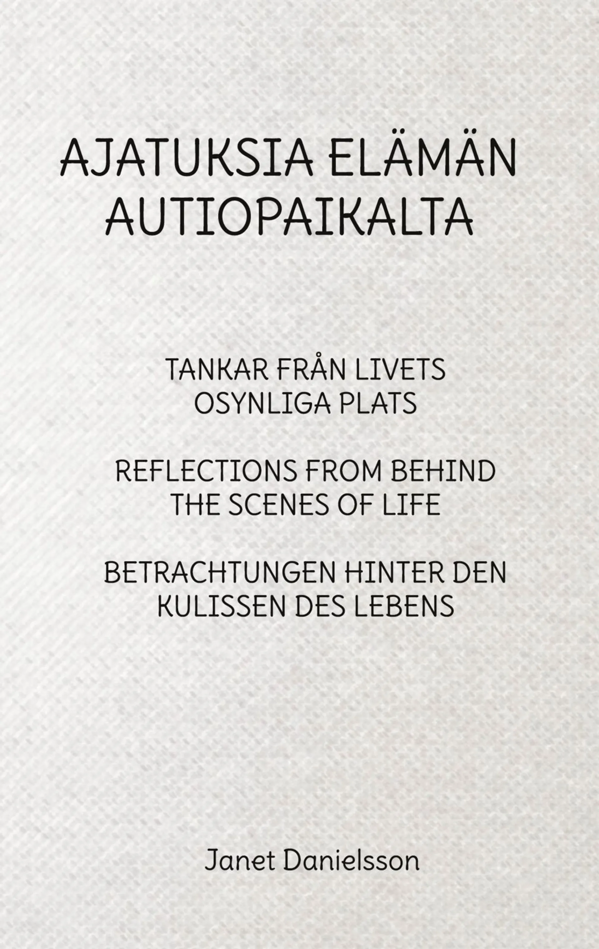 Danielsson, Ajatuksia elämän autiopaikalta - Tankar från livets osynliga plats : Reflections from behind the scenes of life : Betrachtungen hinter den Kulissen des Lebens