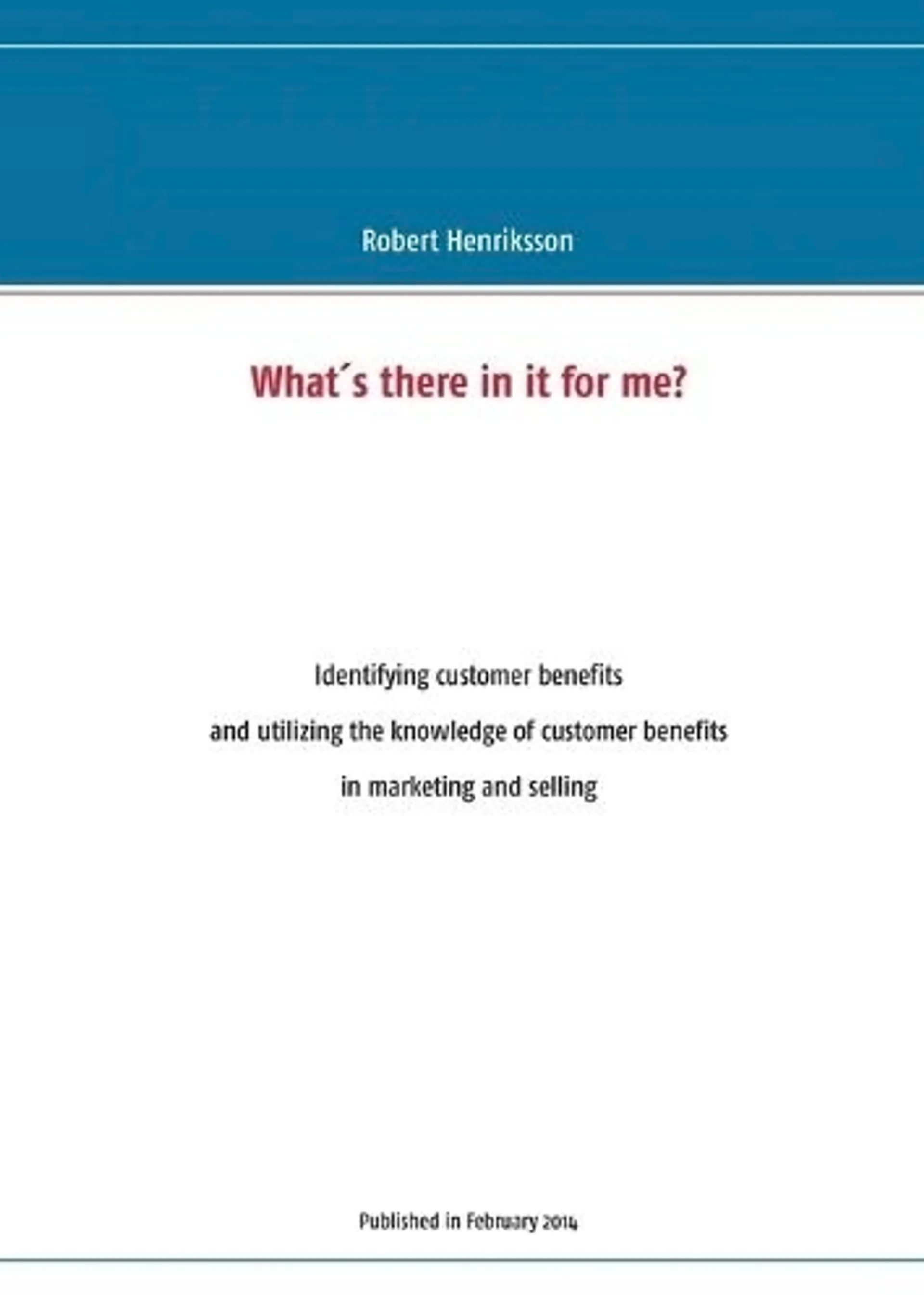 Henriksson, What´s there in it for me? - identifying customer benefits and utilizing the knowledge of customer benefits in marketing and selling