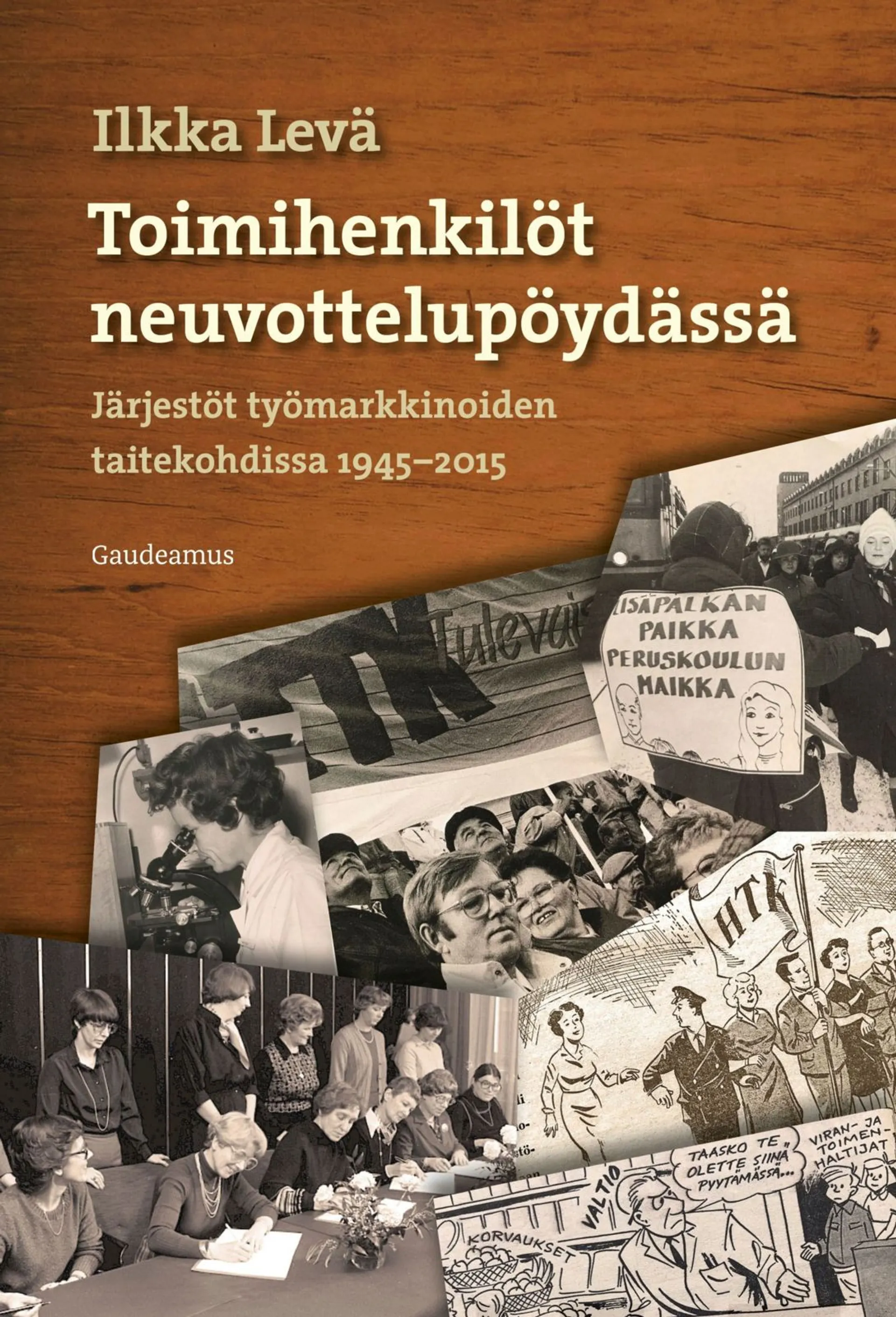 Levä, Toimihenkilöt neuvottelupöydässä - Järjestöt työmarkkinoiden taitekohdissa 1945–2015